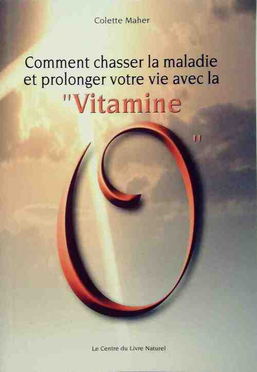 Comment chasser la maladie et la prolonger votre vie avec la vitamine O - Colette Maher